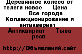 Деревянное колесо от телеги новое . › Цена ­ 4 000 - Все города Коллекционирование и антиквариат » Антиквариат   . Тыва респ.